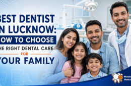 Best Dentist in Lucknow: How to Choose the Right Dental Care for Your Family